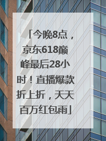 今晚8点，京东618巅峰最后28小时！直播爆款折上折，天天百万红包雨