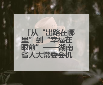 从“出路在哪里”到“幸福在眼前”——湖南省人大常委会机关驻五一村乡村振兴帮扶工作队书写振兴答卷