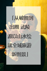 从破圈到出圈 武陵源以山水绘就全域旅游新图景