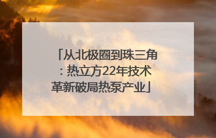 从北极圈到珠三角：热立方22年技术革新破局热泵产业
