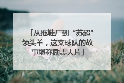 从拖鞋厂到“苏超”领头羊，这支球队的故事堪称励志大片