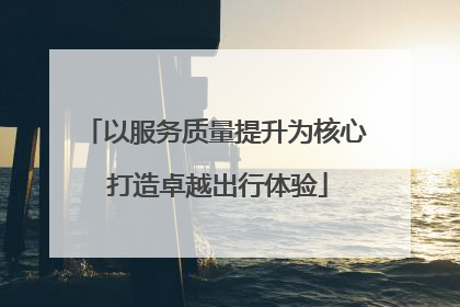 以服务质量提升为核心 打造卓越出行体验