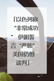 以色列称“非常成功” 伊朗誓言“严惩” 美国仍想谈判