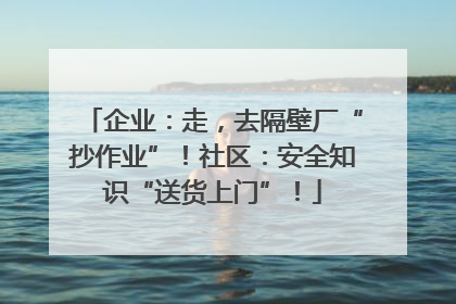 企业：走，去隔壁厂“抄作业”！社区：安全知识“送货上门”！