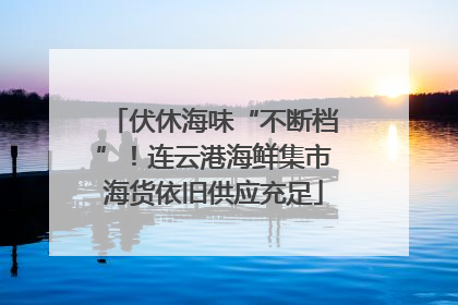 伏休海味“不断档”！连云港海鲜集市海货依旧供应充足