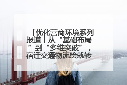 优化营商环境系列报道丨从“基础布局”到“多维突破”，宿迁交通物流绘就转型增效新画卷