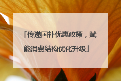 传递国补优惠政策，赋能消费结构优化升级
