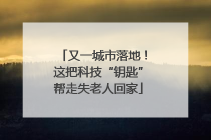 又一城市落地！这把科技“钥匙”帮走失老人回家