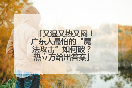 又湿又热又闷！广东人最怕的“魔法攻击”如何破？热立方给出答案