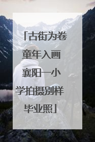古街为卷 童年入画 襄阳一小学拍摄别样毕业照