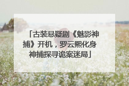 古装悬疑剧《魅影神捕》开机，罗云熙化身神捕探寻诡案迷局