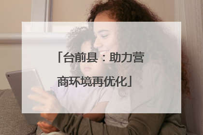 台前县：助力营商环境再优化
