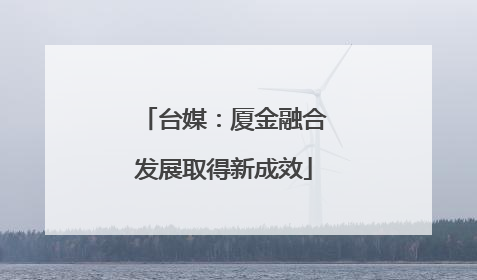 台媒：厦金融合发展取得新成效