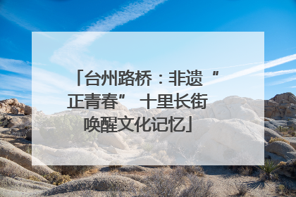 台州路桥：非遗“正青春” 十里长街唤醒文化记忆