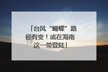台风“蝴蝶”路径有变！或在海南这一带登陆