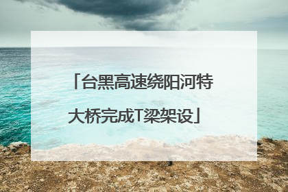 台黑高速绕阳河特大桥完成T梁架设