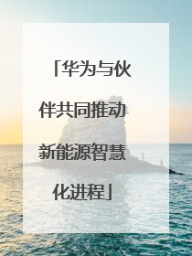 华为与伙伴共同推动新能源智慧化进程