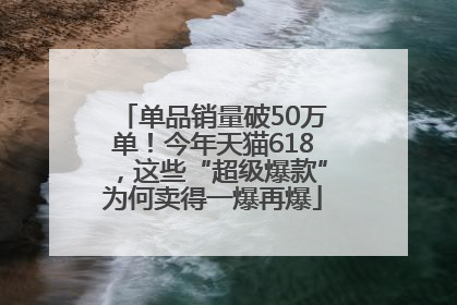 单品销量破50万单！今年天猫618，这些“超级爆款”为何卖得一爆再爆
