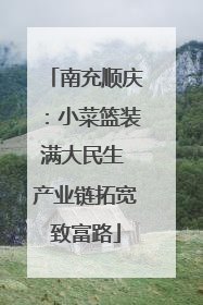 南充顺庆：小菜篮装满大民生 产业链拓宽致富路