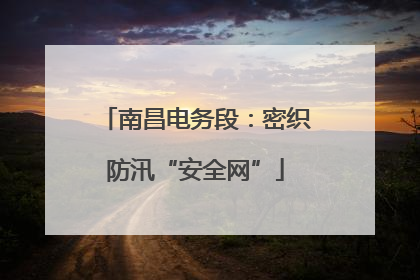南昌电务段：密织防汛“安全网”