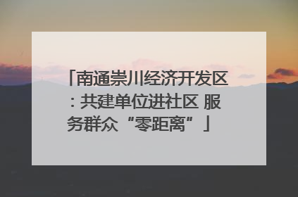 南通崇川经济开发区：共建单位进社区 服务群众“零距离”