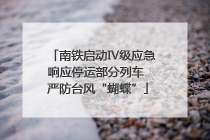 南铁启动Ⅳ级应急响应停运部分列车 严防台风“蝴蝶”