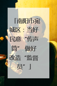 南阳市宛城区：当好民意“传声筒” 做好改造“监督员”