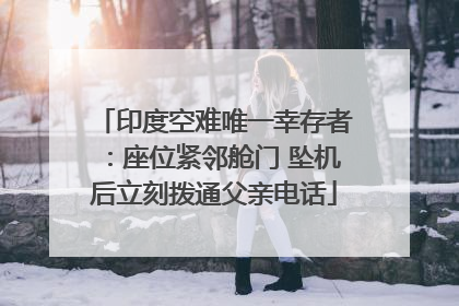 印度空难唯一幸存者：座位紧邻舱门 坠机后立刻拨通父亲电话