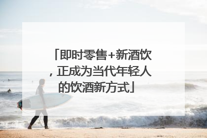 即时零售+新酒饮，正成为当代年轻人的饮酒新方式