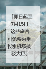 即日起至7月15日 这些旅客可免费乘坐长水机场接驳大巴
