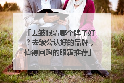 去皱眼霜哪个牌子好？去皱公认好的品牌，值得回购的眼霜推荐