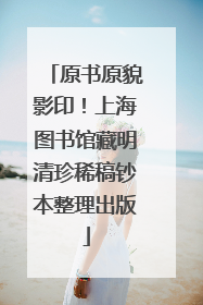 原书原貌影印！上海图书馆藏明清珍稀稿钞本整理出版