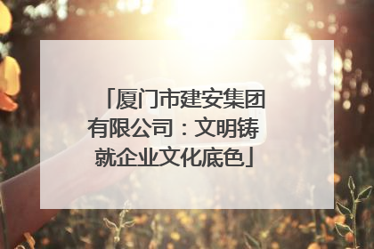 厦门市建安集团有限公司：文明铸就企业文化底色