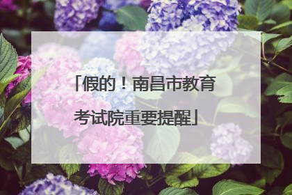 假的！南昌市教育考试院重要提醒