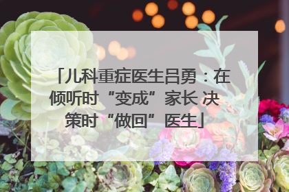 儿科重症医生吕勇：在倾听时“变成”家长 决策时“做回”医生
