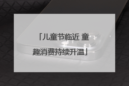 儿童节临近 童趣消费持续升温