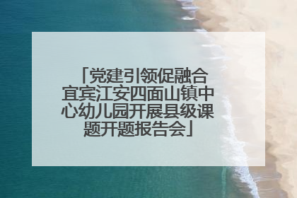 党建引领促融合 宜宾江安四面山镇中心幼儿园开展县级课题开题报告会