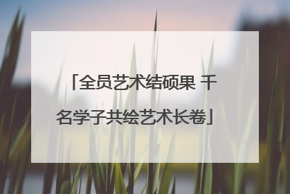 全员艺术结硕果 千名学子共绘艺术长卷