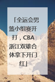 全运会男篮小组赛开打，CBA浙江双雄合体拿下开门红