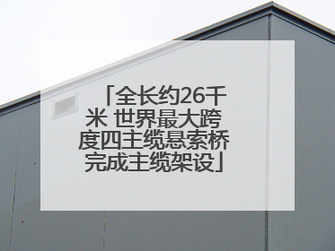 全长约26千米 世界最大跨度四主缆悬索桥完成主缆架设