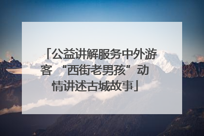 公益讲解服务中外游客 “西街老男孩”动情讲述古城故事