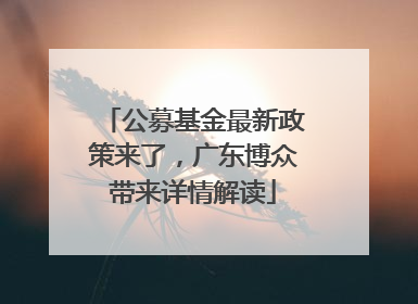 公募基金最新政策来了，广东博众带来详情解读