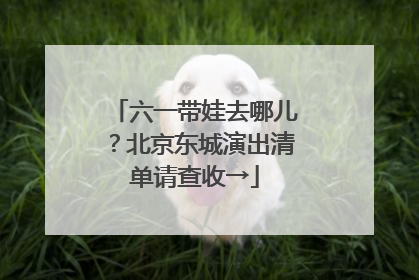 六一带娃去哪儿？北京东城演出清单请查收→