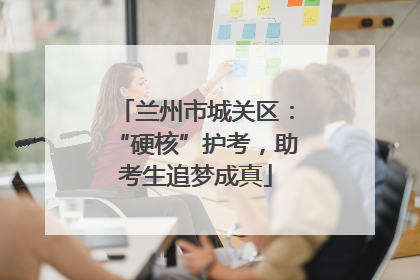 兰州市城关区：“硬核”护考，助考生追梦成真