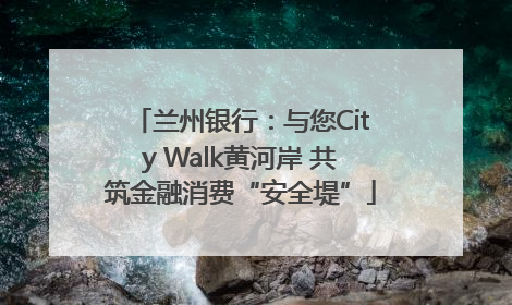 兰州银行：与您City Walk黄河岸 共筑金融消费“安全堤”