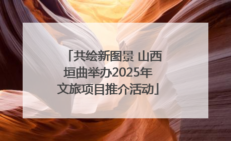 共绘新图景 山西垣曲举办2025年文旅项目推介活动