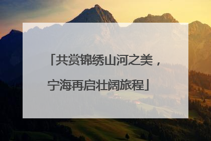 共赏锦绣山河之美，宁海再启壮阔旅程