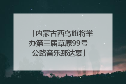 内蒙古西乌旗将举办第三届草原99号公路音乐那达慕