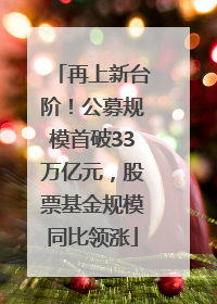 再上新台阶！公募规模首破33万亿元，股票基金规模同比领涨
