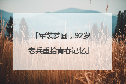 军装梦圆，92岁老兵重拾青春记忆